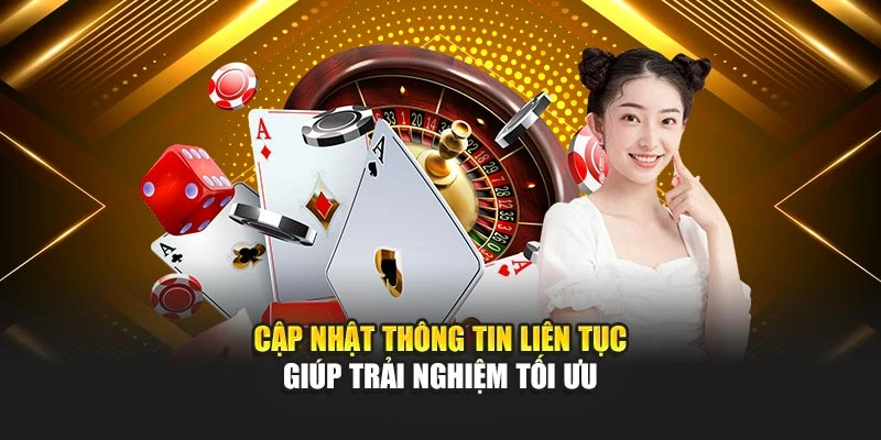 Cập nhật thông tin liên tục giúp trải nghiệm tối ưu