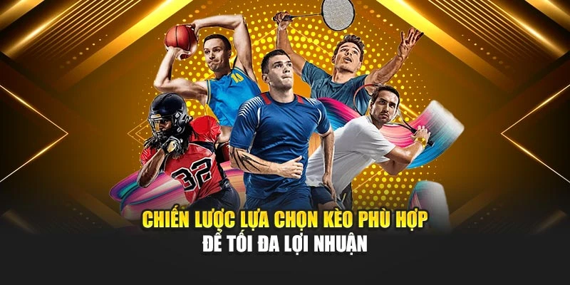 Chiến lược lựa chọn kèo phù hợp để tối đa lợi nhuận