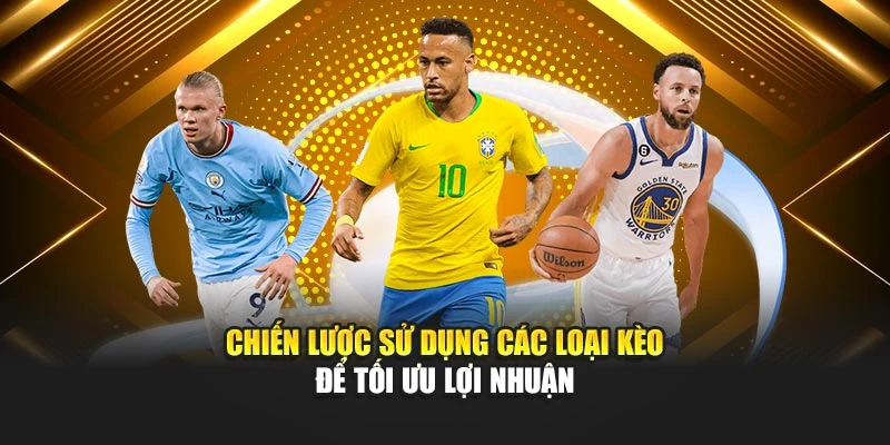 Chiến lược sử dụng các loại kèo để tối ưu lợi nhuận