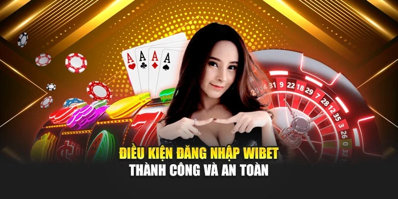 Điều kiện đăng nhập Wibet thành công và an toàn
