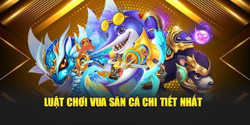 Luật chơi vua săn cá chi tiết nhất 
