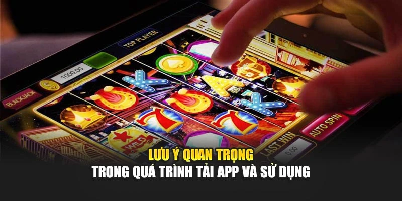 Lưu ý quan trọng trong quá trình tải app và sử dụng