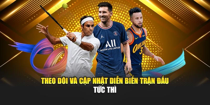 Theo dõi và cập nhật diễn biến trận đấu tức thì