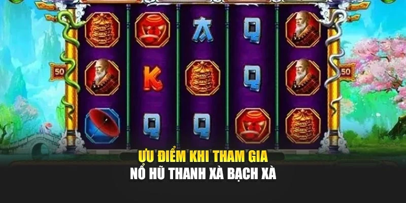 Ưu điểm khi tham gia nổ hũ thanh xà bạch xà