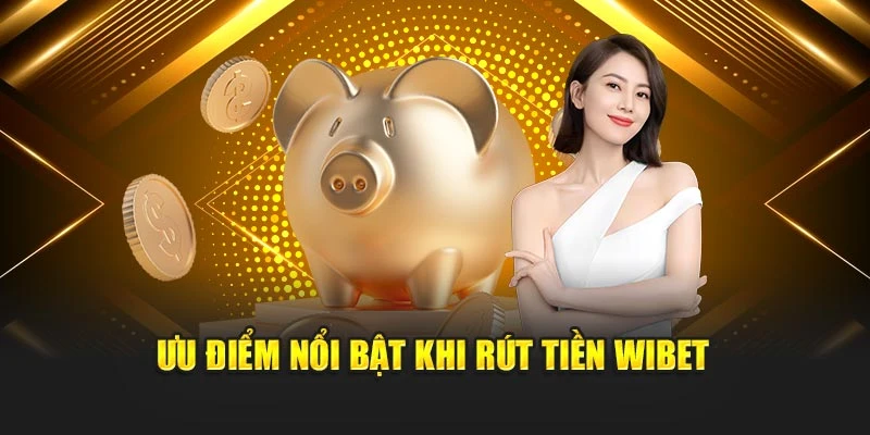 Ưu điểm nổi bật khi rút tiền Wibet