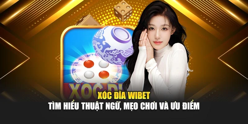 Xóc Đĩa Wibet - Tìm Hiểu Thuật Ngữ, Mẹo Chơi Và Ưu Điểm