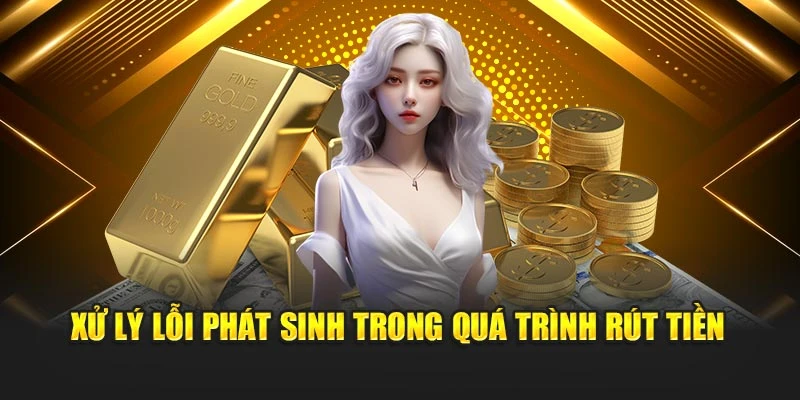 Xử lý lỗi phát sinh trong quá trình rút tiền